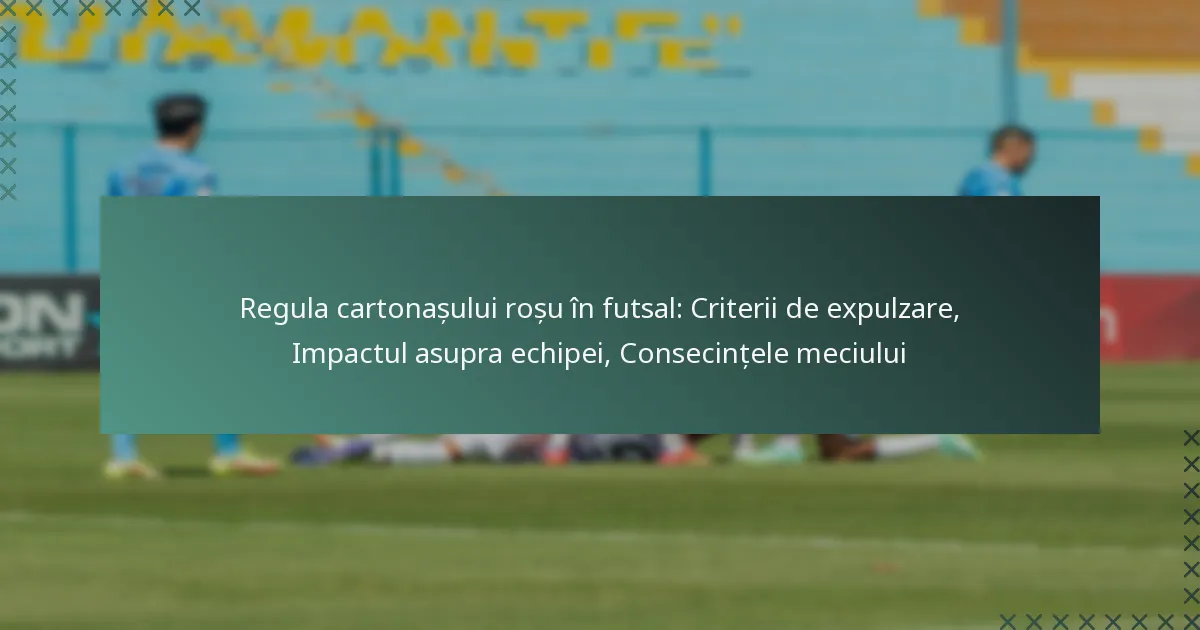 Regula cartonașului roșu în futsal: Criterii de expulzare, Impactul asupra echipei, Consecințele meciului