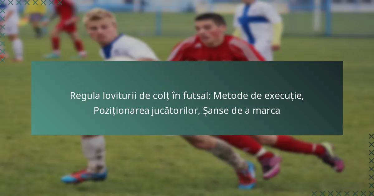 Regula loviturii de colț în futsal: Metode de execuție, Poziționarea jucătorilor, Șanse de a marca