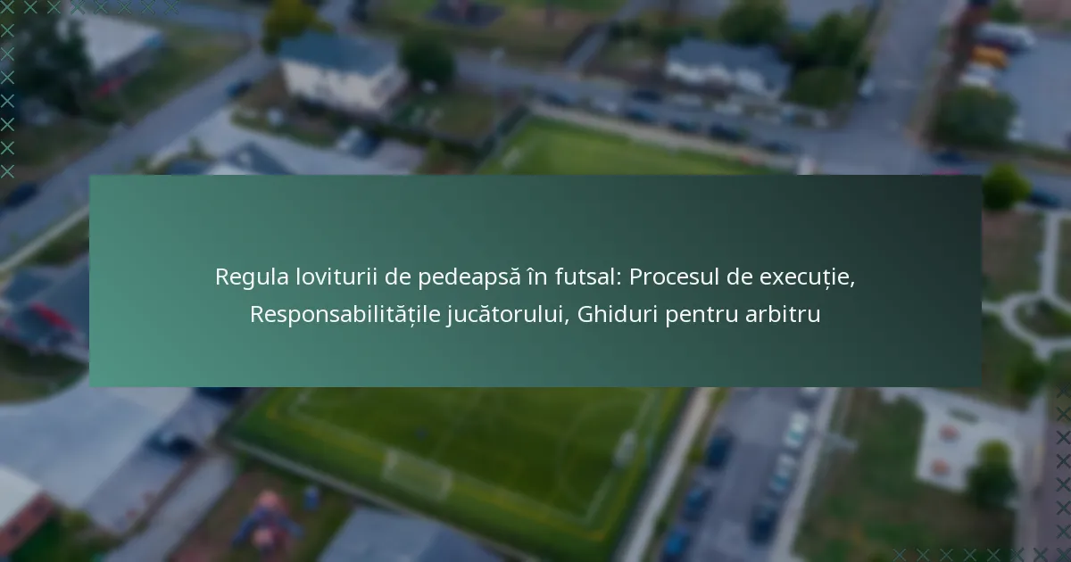Regula loviturii de pedeapsă în futsal: Procesul de execuție, Responsabilitățile jucătorului, Ghiduri pentru arbitru