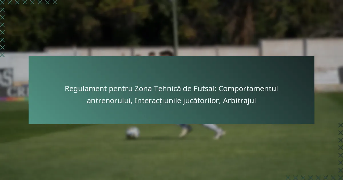Regulament pentru Zona Tehnică de Futsal: Comportamentul antrenorului, Interacțiunile jucătorilor, Arbitrajul