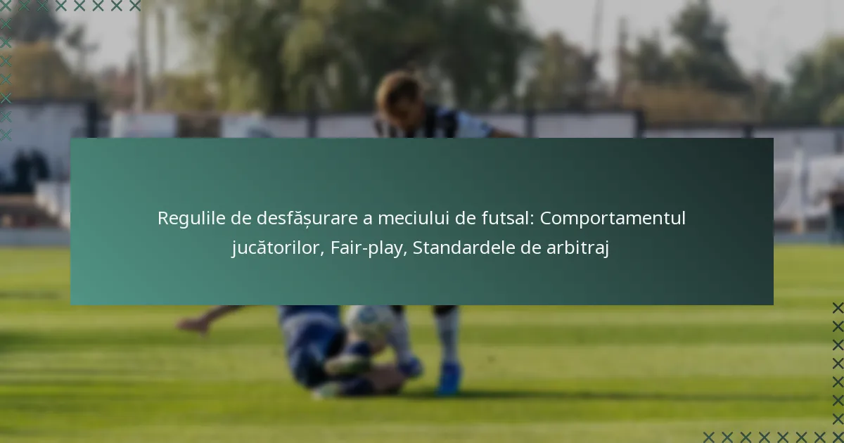 Regulile de desfășurare a meciului de futsal: Comportamentul jucătorilor, Fair-play, Standardele de arbitraj