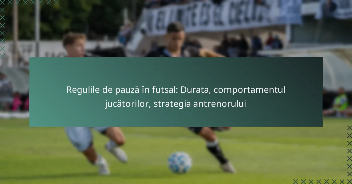 Regulile de pauză în futsal: Durata, comportamentul jucătorilor, strategia antrenorului