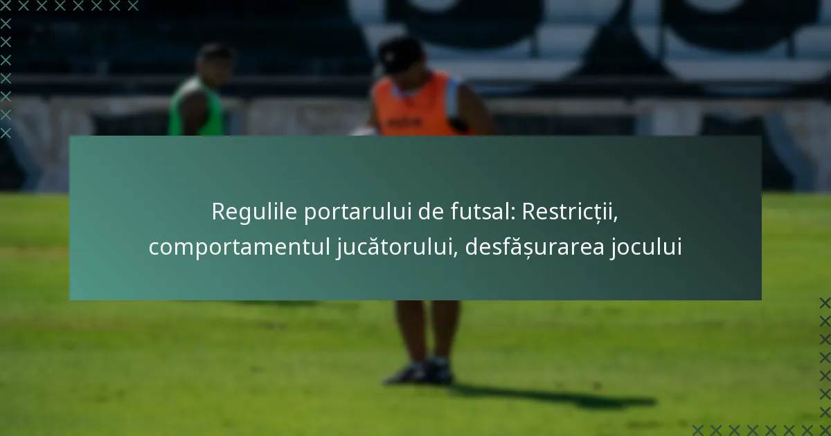 Regulile portarului de futsal: Restricții, comportamentul jucătorului, desfășurarea jocului