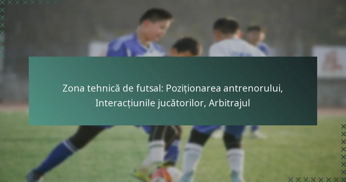 Zona tehnică de futsal: Poziționarea antrenorului, Interacțiunile jucătorilor, Arbitrajul